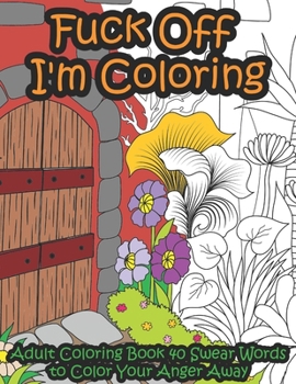 Paperback Fuck Off I'm Coloring: Adult Coloring Book 40 Swear Words to Color Your Anger Away - It's Time to Chill Book