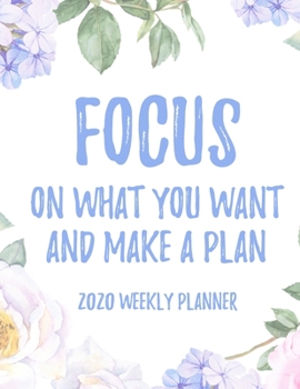 Focus on what you want and make a plan 2020 Weekly Planner: 8.5x11" Floral Weekly Academic Calendar Planner & Journal, Motivational Planner Gift Idea