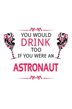 You Would Drink Too If You Were An Astronaut: Funny Astronaut Notebook, Journal Gift, Diary, Doodle Gift or Notebook | 6 x 9 Compact Size- 109 Blank Lined Pages