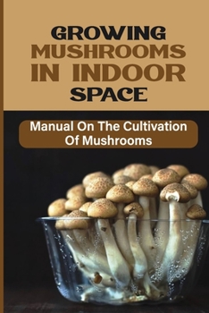 Paperback Growing Mushrooms In Indoor Space: Manual On The Cultivation Of Mushrooms: Diy Mushroom Growing Book