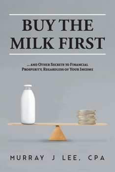 Paperback Buy the Milk First: ... and Other Secrets to Financial Prosperity, Regardless of Your Income Book