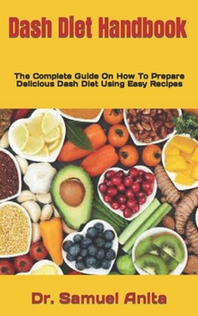 Paperback Dash Diet Handbook: The Complete Guide On How To Prepare Delicious Dash Diet Using Easy Recipes Book