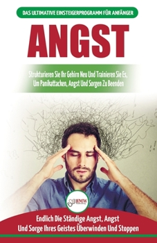 Angst: Leitfaden Zur Neuverdrahtung Ihrer Ängstlichen Gehirn- Und Panikattacke-störungen - Tägliche Strategien, Um Ihre Ständigen Ängste Und Sorgen Zu ... / Anxiety German Book) (German Edition)