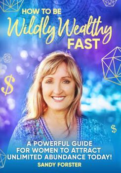 Paperback How To Be Wildly Wealthy FAST: A Powerful Guide For Women To Attract Unlimited Abundance Today! Book