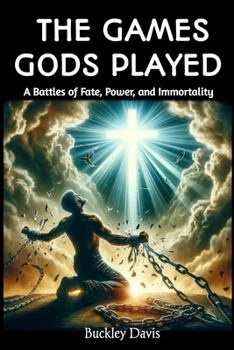 The Games Gods Played: A Battles of Fate, Power, and Immortality