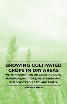 Paperback Growing Cultivated Crops in Dry Areas - With Information on Growing Corn, Sorghums, Potatoes, Field Beans and Field Roots on Dry Land Farms Book