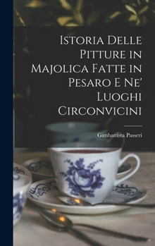 Hardcover Istoria Delle Pitture in Majolica Fatte in Pesaro E Ne' Luoghi Circonvicini [Italian] Book