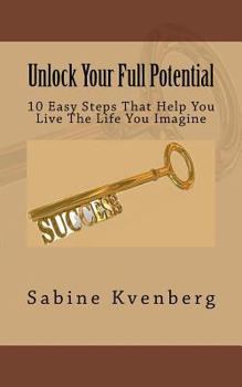 Paperback Unlock Your Full Potential: 10 Easy Steps That Help You Live The Life You Imagine Book