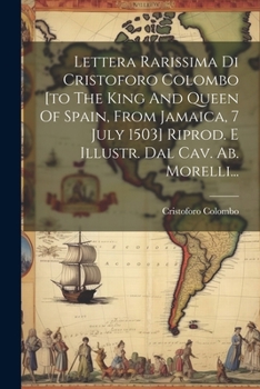 Paperback Lettera Rarissima Di Cristoforo Colombo [to The King And Queen Of Spain, From Jamaica, 7 July 1503] Riprod. E Illustr. Dal Cav. Ab. Morelli... [Italian] Book