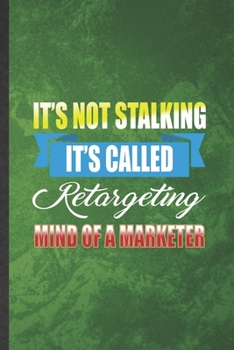 It's Not Stalking It's Called Retargeting Mind of a Marketer: Funny Blank Lined Marketing Notebook/ Journal, Graduation Appreciation Gratitude Thank You Souvenir Gag Gift, Superb Graphic 110 Pages