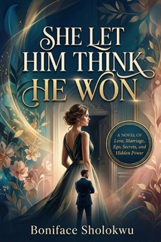 SHE LET HIM THINK HE WON: A Novel of Love, Marriage, Ego, Secrets, and Hidden Power
