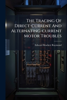 The Tracing Of Direct-current And Alternating-current Motor Troubles: Also The Testing Of Direct-current And Alternating-current Machinery...
