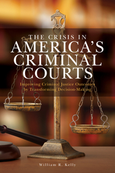 Paperback The Crisis in America's Criminal Courts: Improving Criminal Justice Outcomes by Transforming Decision-Making Book