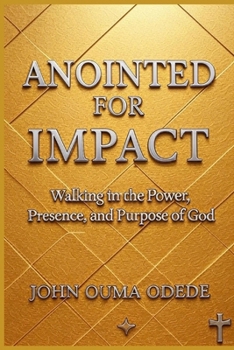 ANOINTED FOR IMPACT: Walking in the Power, Presence, and Purpose of God