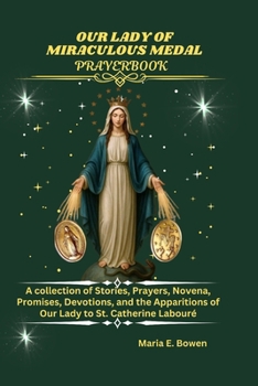 OUR LADY OF MIRACULOUS MEDAL PRAYERBOOK: A collection of Stories, Prayers, Novena, Promises, Devotions, and the Apparitions of Our Lady to St. Catherine Labouré