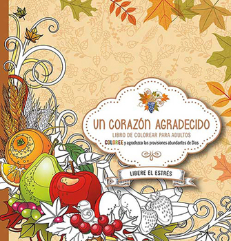 Paperback Un Corazón Agradecido: Coloree Y Agradezca a Dios Por Sus Abundantes Provisiones / A Grateful Heart: Color and Thank God for His Abundant Blessings [Spanish] Book