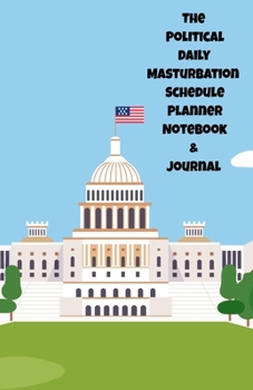 The Political Daily Masturbation Schedule Planner Notebook & Journal: The Perfect Gift Idea Adult Gag Prank Gifts Novelty Joke Stocking Stuffer Ideas 5.5x8.5 College Ruled White Paper Glossy Cover