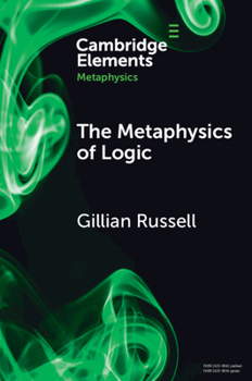The Metaphysics of Logic (Elements in Metaphysics)