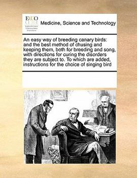 Paperback An Easy Way of Breeding Canary Birds: And the Best Method of Chusing and Keeping Them, Both for Breeding and Song, with Directions for Curing the Diso Book