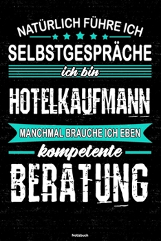Natürlich führe ich Selbstgespräche ich bin Hotelkaufmann manchmal brauche ich eben kompetente Beratung Notizbuch: Hotelkaufmann Journal DIN A5 liniert 120 Seiten Geschenk (German Edition)