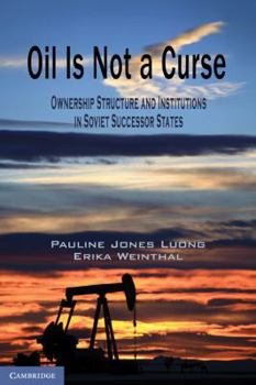 Oil Is Not a Curse: Ownership Structure and Institutions in Soviet Successor States - Book  of the Cambridge Studies in Comparative Politics