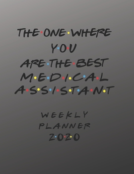 Medical Assistant Weekly Planner 2020 - The One Where You Are The Best: Medical Assistant Friends Gift Idea For Men & Women | Weekly Planner Schedule ... To Do List & Notes Sections | Calendar Views