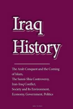 Iraq History: The Arab Conquest and the Coming of Islam, the Sunni-Shia Controversy, Iran-Iraq Conflict, Society and Its Environment, Economy, Government, Politics