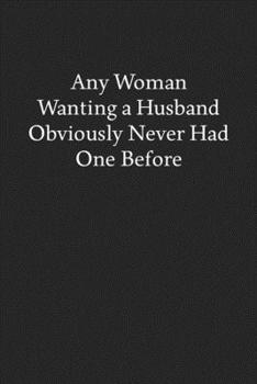 Paperback Any Woman Wanting a Husband Obviously Never Had One Before: Blank Funny Lined Journal - Black Sarcastic Notebook Book