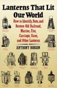 Paperback Lanterns That Lit Our World: How to Identify, Date, and Restore Old Railroad, Marine, Fire, Carriage, Farm, and Other Lanterns Book