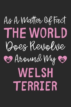 As A Matter Of Fact The World Does Revolve Around My Welsh Terrier: Lined Journal, 120 Pages, 6 x 9, Welsh Terrier Dog Owner Gift Idea, Black Matte ... Does Revolve Around My Welsh Terrier Journal)