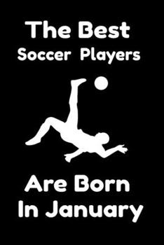 The Best Soccer Players Are Born In January : Journal Gifts For Women/Men/Colleagues/Friends. Notebook Birthday Gift for Soccer Players: Lined Notebook / Journal Gift, 120 Pages, 6x9.