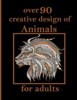 over 90 creative design of Animals for adults: An Adult Coloring Book with Lions, Elephants, Owls, Horses, Dogs, Cats, and Many More! (Animals with Patterns Coloring Books)