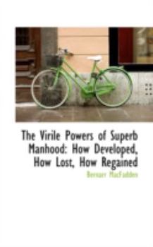 Hardcover The Virile Powers of Superb Manhood: How Developed, How Lost, How Regained Book