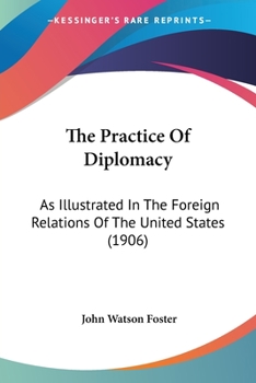 Paperback The Practice Of Diplomacy: As Illustrated In The Foreign Relations Of The United States (1906) Book