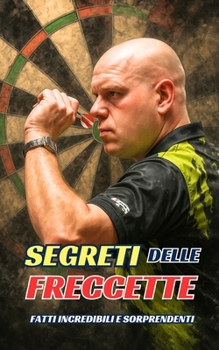 Segreti delle Freccette : Fatti Incredibili e Sorprendenti (Italian Edition)