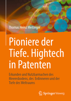 Pioniere der Tiefe. Hightech in Patenten: Erkunden und Nutzbarmachen des Meeresbodens, des Erdinneren und der Tiefe des Weltraums (German Edition)