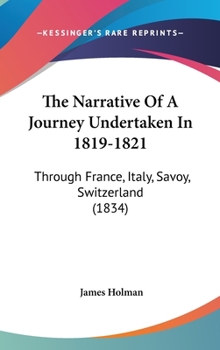 Hardcover The Narrative Of A Journey Undertaken In 1819-1821: Through France, Italy, Savoy, Switzerland (1834) Book