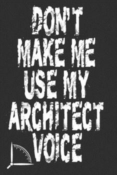 Paperback Don't Make Me Use My Architect Voice: Funny Architecture Design Work Notebook Gift For Architects Book