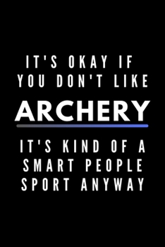 It's Okay If You Don't Like Archery It's Kind Of A Smart People Sport Anyway: Funny Journal Gift For Him / Her Athlete Softback Writing Book Notebook (6" x 9") 120 Lined Pages