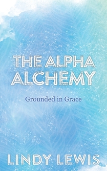 The Alpha Alchemy: Grounded in Grace