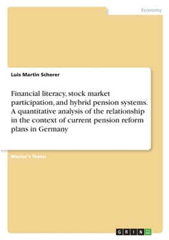 Financial literacy, stock market participation, and hybrid pension systems. A quantitative analysis of the relationship in the context of current pension reform plans in Germany