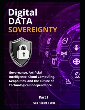 Digital Data Sovereignty - Part I: Governance, Artificial Intelligence, Cloud Computing, Geopolitics, and the Future of Technological Independence