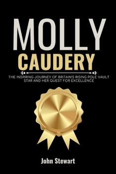 MOLLY CAUDERY: The Inspiring Journey of Britain’s Rising Pole Vault Star and Her Quest for Excellence (LEGENDS IN THE MAKING: The True Stories of British Olympians)