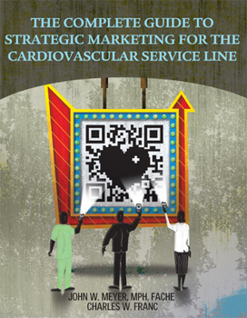 Paperback The Complete Guide to Strategic Marketing for the Cardiovascular Service Line Book