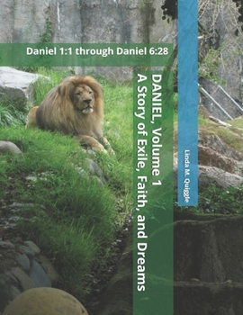 DANIEL. A Story of Exile, Faith, and Dreams.: Volume One: Daniel 1:1 through Daniel 6:28