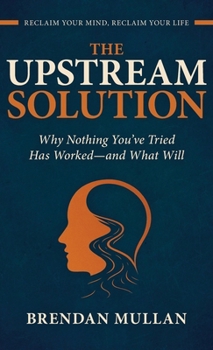 The Upstream Solution: Why Nothing You've Tried Has Worked-and What Will