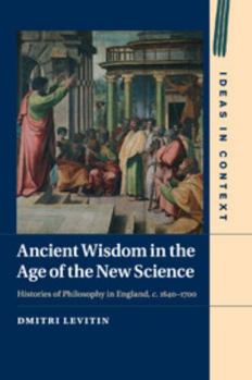 Ancient Wisdom in the Age of the New Science: Histories of Philosophy in England, C. 1640-1700 - Book  of the Ideas in Context
