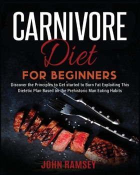 Paperback Carnivore Diet for Beginners: Discover the Principles to Get started to Burn Fat Exploiting This Dietetic Plan Based on the Prehistoric Man Eating H Book