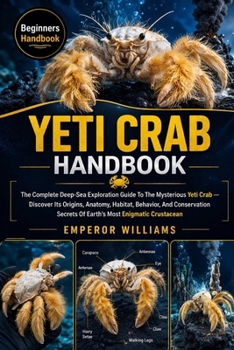 YETI CRAB HANDBOOK: The Complete Deep-Sea Exploration Guide To The Mysterious Yeti Crab — Discover Its Origins, Anatomy, Habitat, Behavior, And ... Secrets Of Earth’s Most Enigmatic Crustacean