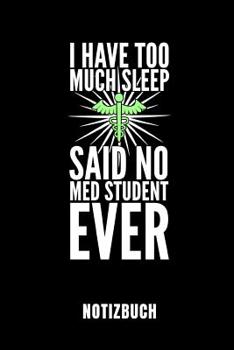 I HAVE TOO MUCH SLEEP SAID NO MED STUDENT EVER NOTIZBUCH: Geschenkidee für Medizinstudenten | Notizbuch mit 110 linierten Seiten | Format 6x9 DIN A5 | ... Autorennamen für mehr Designs zu diesem Thema